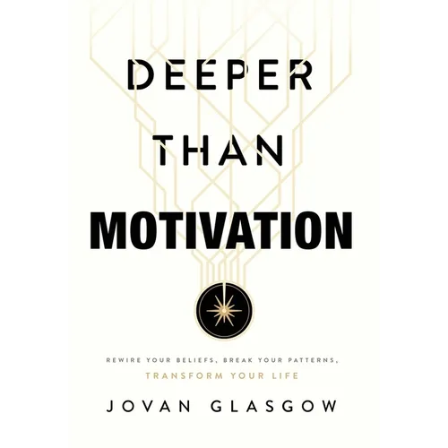 Deeper Than Motivation: Rewire Your Beliefs, Break Your Patterns, Transform Your Life - Hardcover