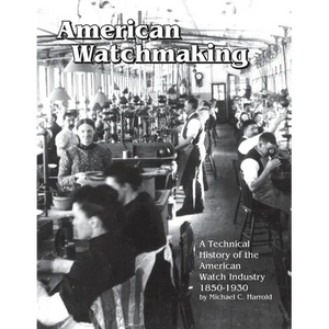 American Watchmaking: A Technical History of the American Watch Industry, 1850-1930 - Paperback