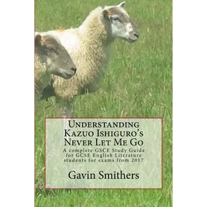 Understanding Kazuo Ishiguro's Never Let Me Go: A complete GSCE Study Guide for GCSE English Literature students for exams from 2017 - Paperback