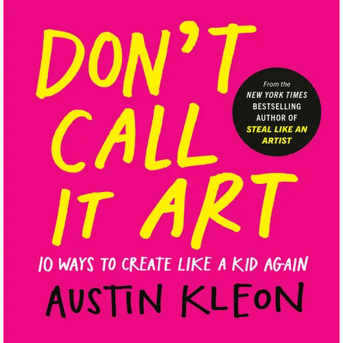 Don't Call It Art: 10 Ways to Create Like a Kid Again - Hardcover