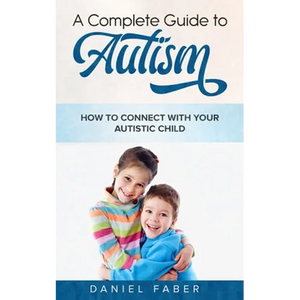 A Complete Guide to Autism: How to Connect with Your Autistic Child - Paperback