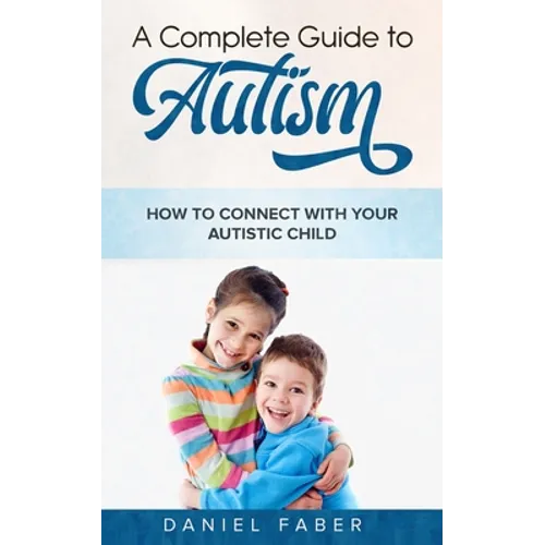 A Complete Guide to Autism: How to Connect with Your Autistic Child - Paperback