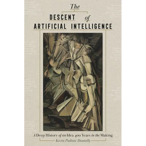 The Descent of Artificial Intelligence: A Deep History of an Idea Four Hundred Years in the Making - Hardcover