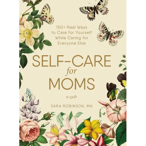 Self-Care for Moms: 150+ Real Ways to Care for Yourself While Caring for Everyone Else - Hardcover