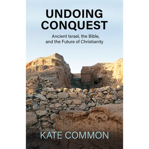 Undoing Conquest: Ancient Israel, the Bible, and the Future of Christianity - Paperback