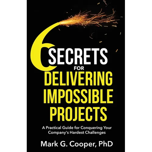 6 Secrets for Delivering Impossible Projects: A practical guide for conquering your company's hardest challenges - Paperback