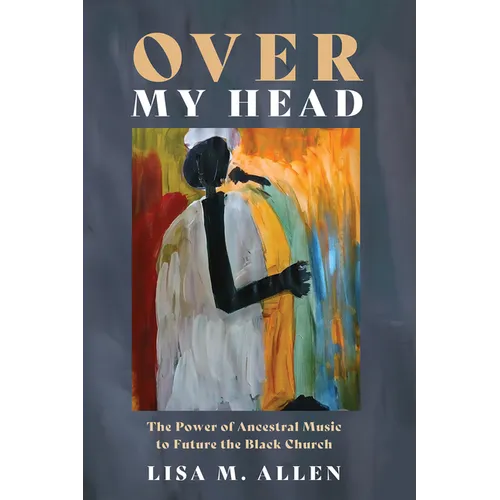Over My Head: The Power of Ancestral Music to Future the Black Church - Hardcover