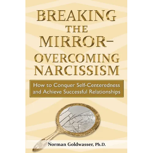 Breaking the Mirror-Overcoming Narcissism: How to Conquer Self-Centeredness and Achieve Successful Relationships - Paperback