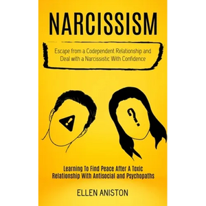 Narcissism: Escape From a Codependent Relationship and Deal With a Narcissistic With Confidence (Learning to Find Peace After a Toxic Relationship Wit - Paperback