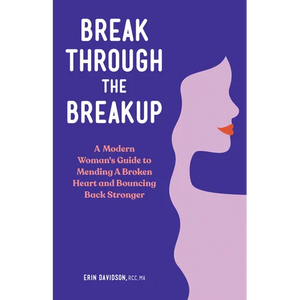 Break Through the Breakup: A Modern Woman's Guide to Mending a Broken Heart and Bouncing Back Stronger - Paperback