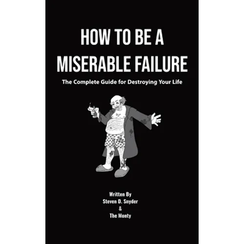 How to Be a Miserable Failure: The Complete Guide For Destroying Your Life - Hardcover
