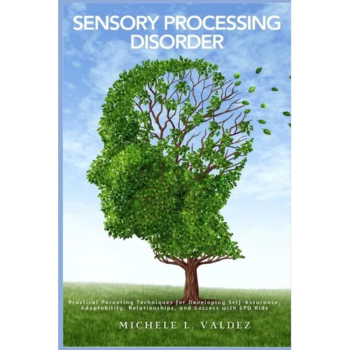 Sensory Processing Disorder: Practical Parenting Techniques for Developing Self-Assurance, Adaptability, Relationships, and Success with SPD Kids - Paperback