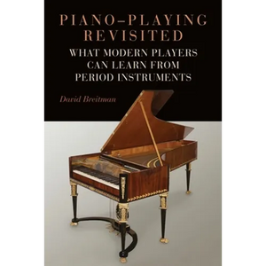 Piano-Playing Revisited: What Modern Players Can Learn from Period Instruments - Hardcover