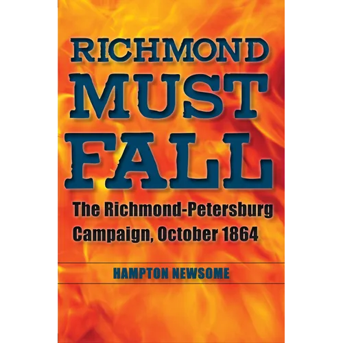 Richmond Must Fall: The Richmond-Petersburg Campaign, October 1864 - Paperback