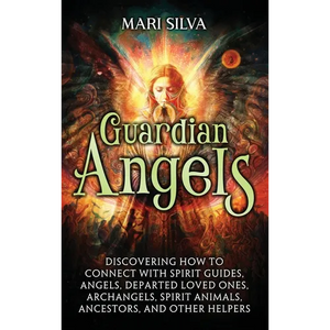 Guardian Angels: Discovering How to Connect with Spirit Guides, Angels, Departed Loved Ones, Archangels, Spirit Animals, Ancestors, and Other Helpers - Hardcover