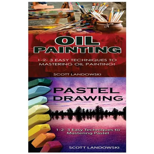Oil Painting & Pastel Drawing: 1-2-3 Easy Techniques to Mastering Oil Painting! & 1-2-3 Easy Techniques to Mastering Pastel Drawing! - Paperback