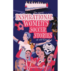 The Most Inspirational Women's Soccer Stories Of All Time: For Teenage Girls! - Paperback