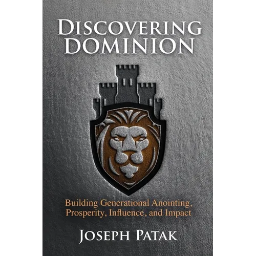 Discovering Dominion: Building Generational Anointing, Prosperity, Influence, and Impact