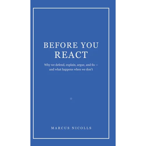 Before You React: Why we defend, explain, argue, and fix -- and what happens when we don't - Hardcover
