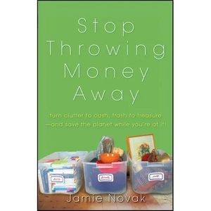 Stop Throwing Money Away: Turn Clutter to Cash, Trash to Treasure--And Save the Planet While You're at It - Paperback