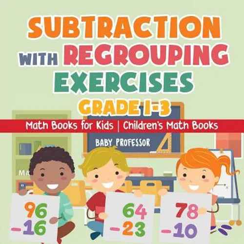 Subtraction with Regrouping Exercises - Grade 1-3 - Math Books for Kids Children's Math Books - Paperback