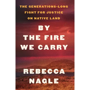 By the Fire We Carry: The Generations-Long Fight for Justice on Native Land - Library Binding