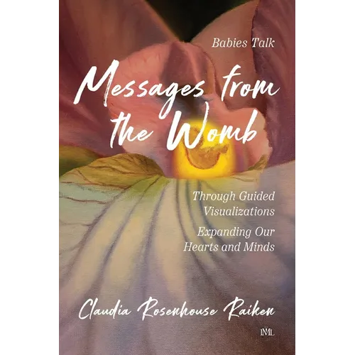 Messages from the Womb: Babies Talk Through Guided Visualizations Expanding Our Hearts and Minds - Paperback