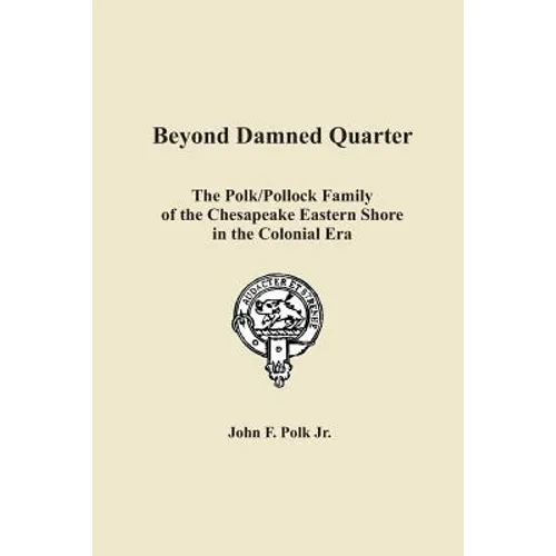 Beyond Damned Quarter: The Polk/Pollock Family of the Chesapeake Eastern Shore in the Colonial Era - Paperback