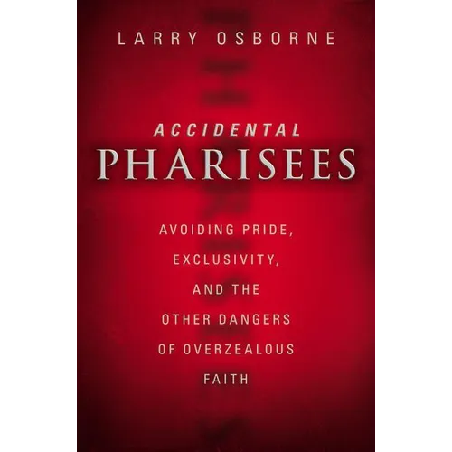 The Accidental Pharisees: Avoiding Pride, Exclusivity, and the Other Dangers of Overzealous Faith - Paperback