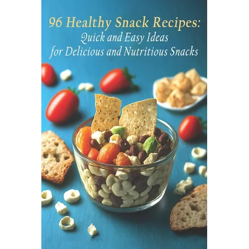 96 Healthy Snack Recipes: Quick and Easy Ideas for Delicious and Nutritious Snacks - Paperback