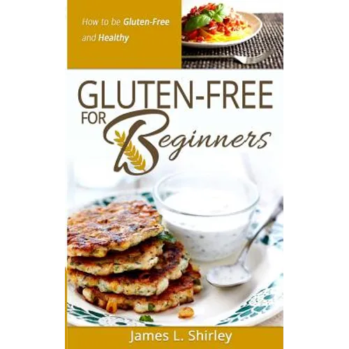 Gluten-Free for Beginners: How to Be Gluten-Free and Healthy - Paperback