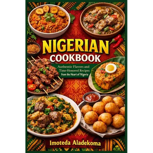 Nigerian Cookbook: Authentic Flavors and Time-Honored Recipes from the Heart of Nigeria - Paperback