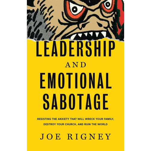 Leadership and Emotional Sabotage: Resisting the Anxiety That Will Wreck Your Family, Destroy Your Church, and Ruin the World - Hardcover