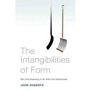 The Intangibilities of Form: Skill and Deskilling in Art After the Readymade - Paperback
