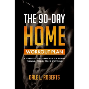 The 90-Day Home Workout Plan: A Total Body Fitness Program for Weight Training, Cardio, Core & Stretching - Paperback