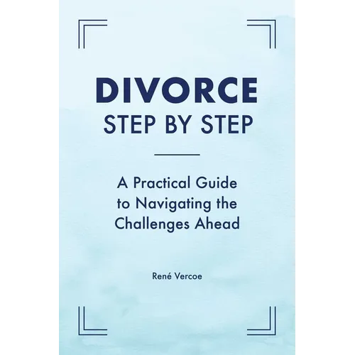 Divorce Step by Step: A Practical Guide to Navigating the Challenges Ahead - Paperback