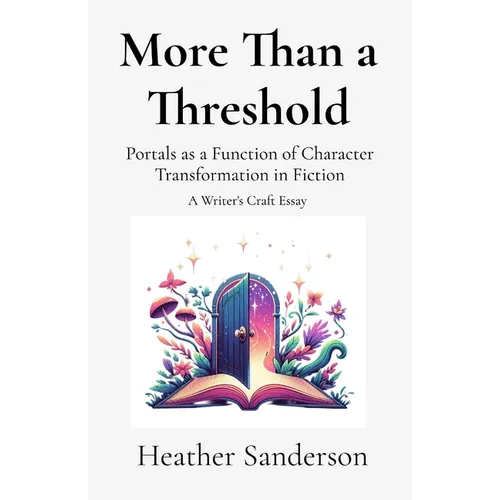 More Than a Threshold: Portals as a Function of Character Transformation in Fiction: A Writer's Craft Essay - Paperback
