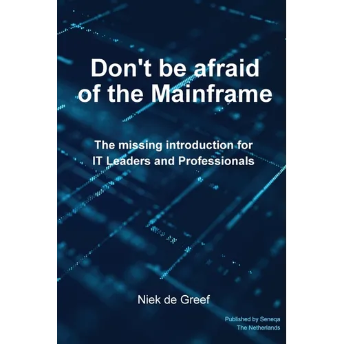 Don't Be Afraid of the Mainframe: The Missing Introduction for IT Leaders and Professionals - Paperback