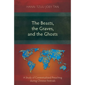 The Beasts, the Graves, and the Ghosts: A Study of Contextualized Preaching during Chinese Festivals - Paperback