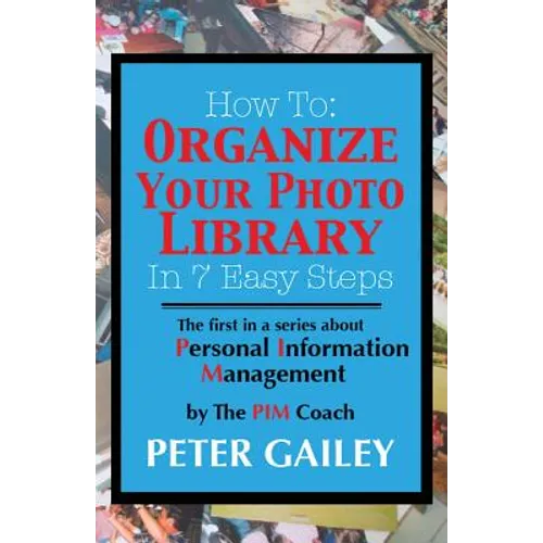 How To: Organize Your Photo Library In 7 Easy Steps: The first in a series about Personal Information Management by: The PIMCoach - Paperback