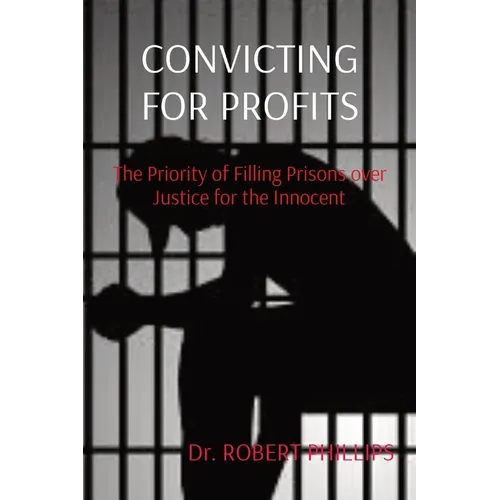 Convicting for Profits: The Priority of Filling Prisons over Justice for the Innocent - Paperback