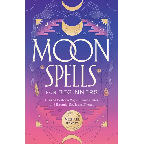 Moon Spells for Beginners: A Guide to Moon Magic, Lunar Phases, and Essential Spells & Rituals - Paperback