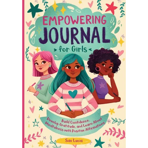Empowering Journal for Girls: Build Confidence, Develop Gratitude, and Learn About Mindfulness with Positive Affirmations - Paperback