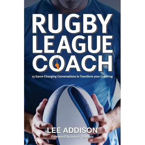 Rugby League Coach: 13 Game-Changing Conversations to Transform your Coaching - Paperback