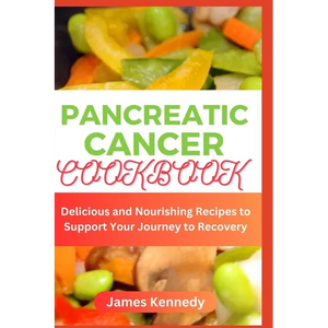 Pancreatic cancer Cookbook: Delicious and Nourishing Recipes to Support Your Journey to Recovery - Paperback