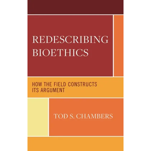 Redescribing Bioethics: How the Field Constructs Its Argument - Hardcover