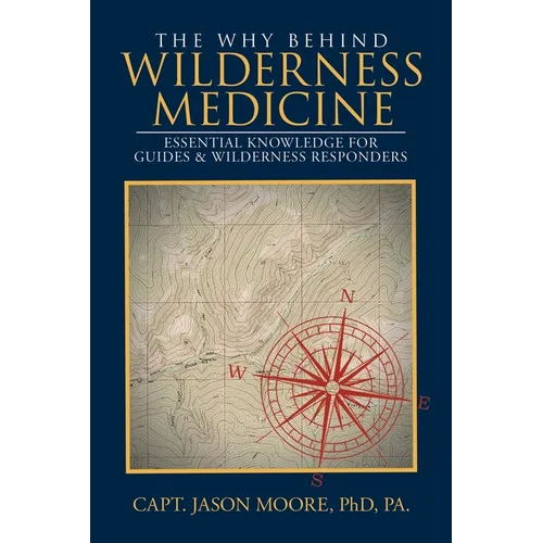 The Why Behind Wilderness Medicine: Essential Knowledge for Guides & Wilderness Responders - Paperback