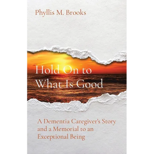 Hold On to What Is Good: A Dementia Caregiver's Story and a Memorial to an Exceptional Being - Paperback