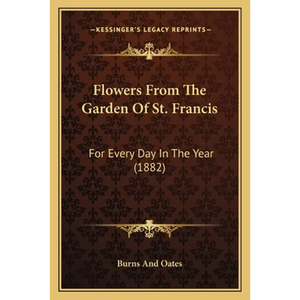 Flowers From The Garden Of St. Francis: For Every Day In The Year (1882) - Paperback