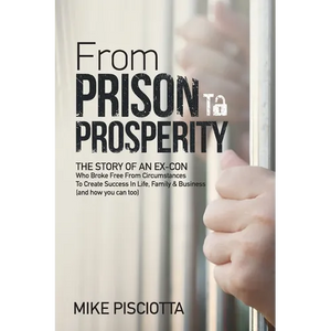 From Prison to Prosperity: The Story of an Ex-Con Who Broke Free from Circumstances to Create Success in Life, Family & Business - Paperback